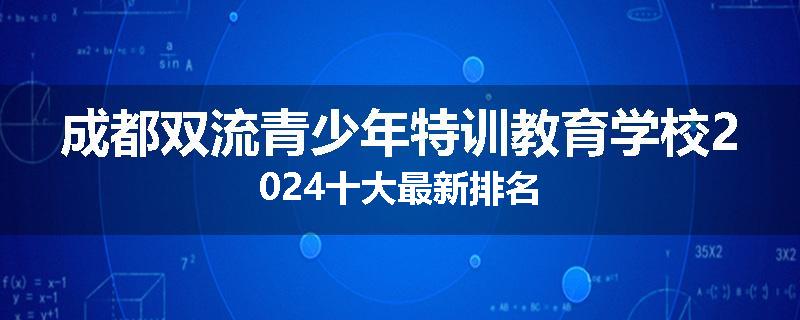 成都双流青少年特训教育学校2024十大最新排名