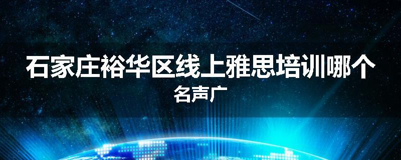 石家庄裕华区线上雅思培训哪个名声广