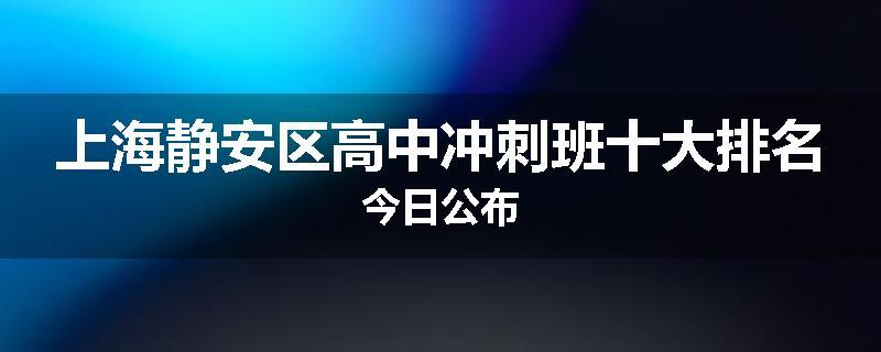 上海静安区高中冲刺班十大排名今日公布
