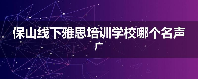 保山线下雅思培训学校哪个名声广