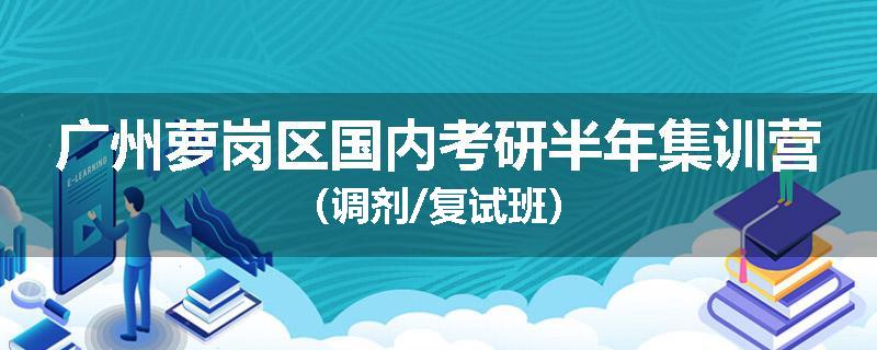 广州萝岗区国内考研半年集训营（调剂/复试班）
