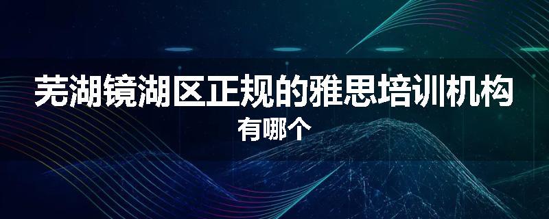 芜湖镜湖区正规的雅思培训机构有哪个