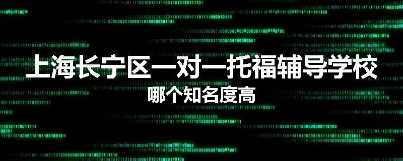 上海长宁区一对一托福辅导学校哪个知名度高