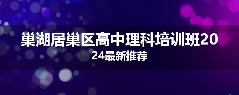 巢湖居巢区高中理科培训班2024最新推荐