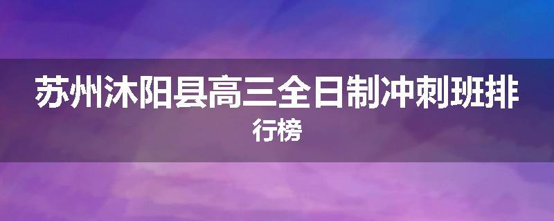 苏州沐阳县高三全日制冲刺班排行榜