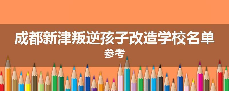 成都新津叛逆孩子改造学校名单参考