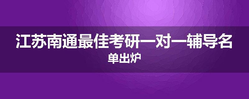 江苏南通最佳考研一对一辅导名单出炉