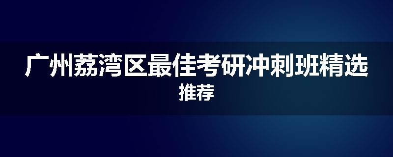广州荔湾区最佳考研冲刺班精选推荐