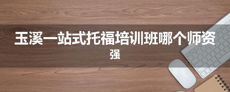 玉溪一站式托福培训班哪个师资强