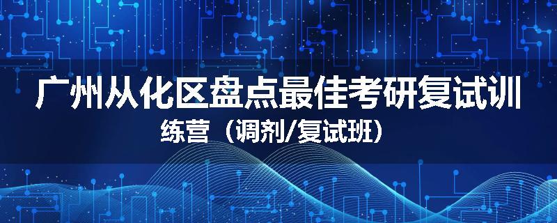广州从化区盘点最佳考研复试训练营（调剂/复试班）
