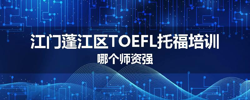 江门蓬江区TOEFL托福培训哪个师资强