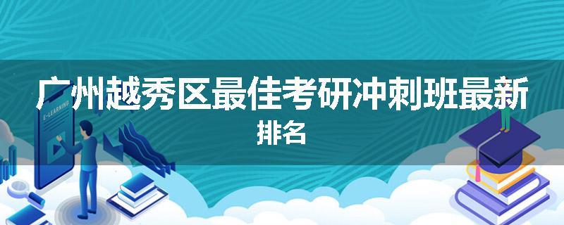 广州越秀区最佳考研冲刺班最新排名