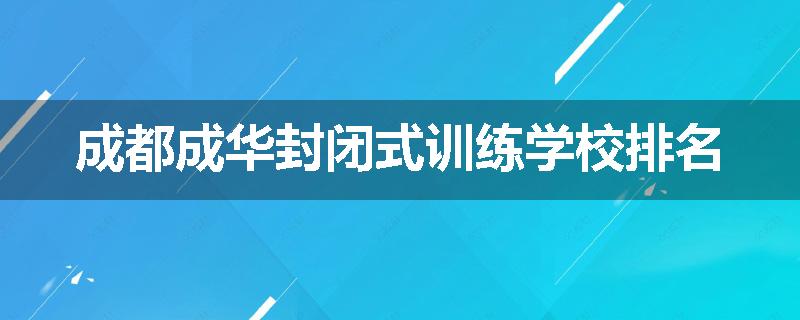 成都成华封闭式训练学校排名