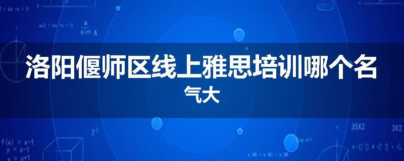 洛阳偃师区线上雅思培训哪个名气大