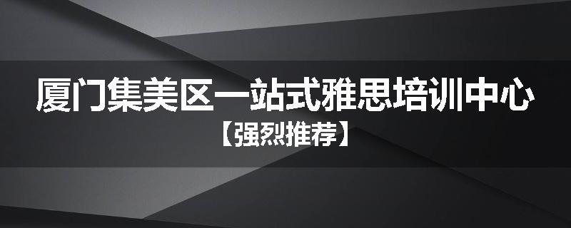 厦门集美区一站式雅思培训中心【强烈推荐】