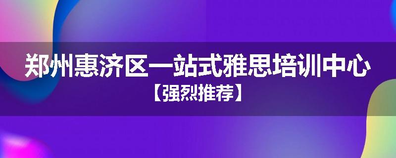 郑州惠济区一站式雅思培训中心【强烈推荐】