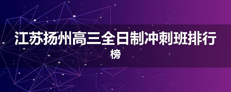 江苏扬州高三全日制冲刺班排行榜