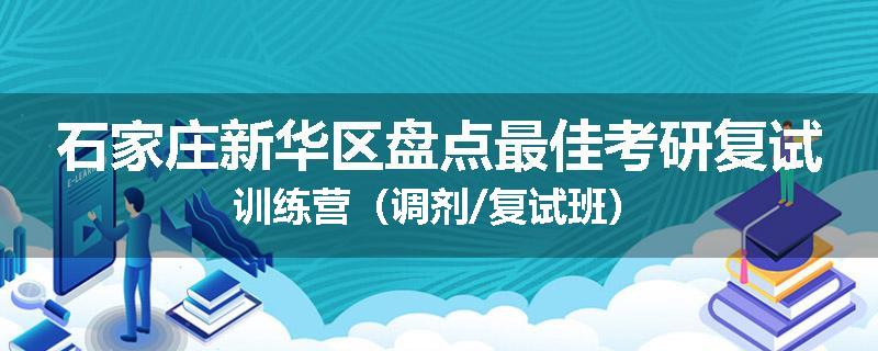 石家庄新华区盘点最佳考研复试训练营（调剂/复试班）