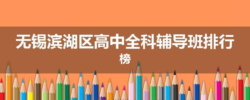 无锡滨湖区高中全科辅导班排行榜