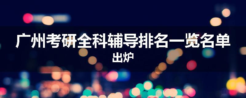 广州考研全科辅导排名一览名单出炉