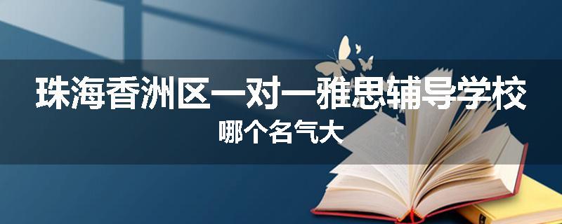 珠海香洲区一对一雅思辅导学校哪个名气大