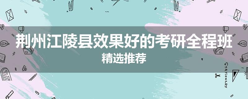 荆州江陵县效果好的考研全程班精选推荐