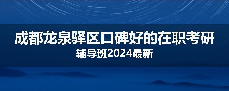 成都龙泉驿区口碑好的在职考研辅导班2024最新