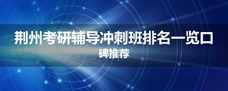 荆州考研辅导冲刺班排名一览口碑推荐
