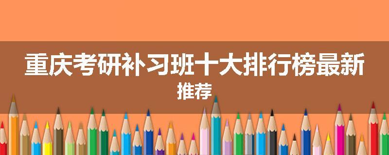 重庆考研补习班十大排行榜最新推荐