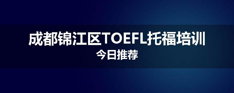 成都锦江区TOEFL托福培训今日推荐