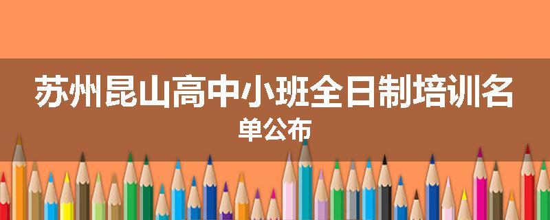 苏州昆山高中小班全日制培训名单公布