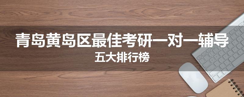 青岛黄岛区最佳考研一对一辅导五大排行榜