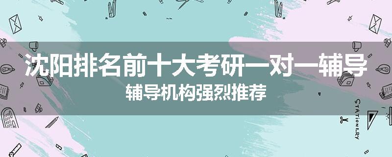 沈阳排名前十大考研一对一辅导辅导机构强烈推荐