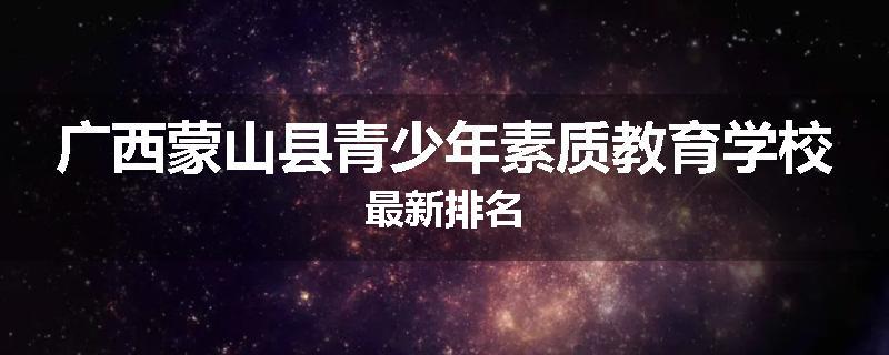 广西蒙山县青少年素质教育学校最新排名