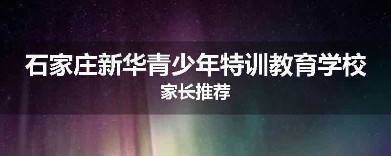 石家庄新华青少年特训教育学校家长推荐