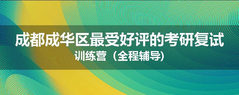 成都成华区最受好评的考研复试训练营（全程辅导)