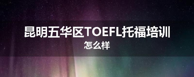 昆明五华区TOEFL托福培训怎么样