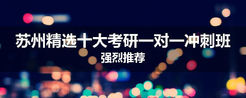 苏州精选十大考研一对一冲刺班强烈推荐