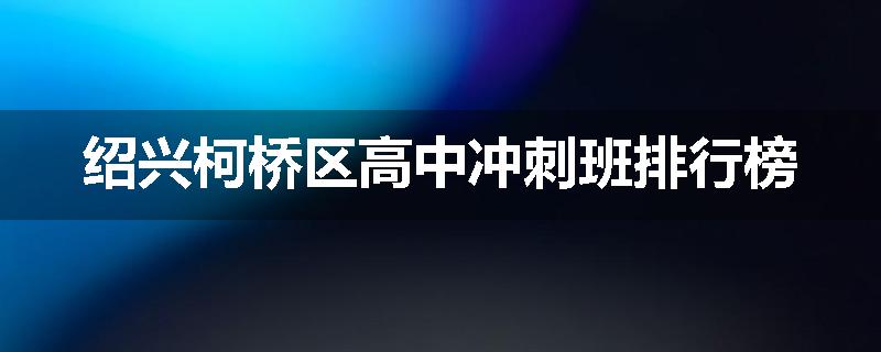 绍兴柯桥区高中冲刺班排行榜