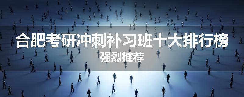 合肥考研冲刺补习班十大排行榜强烈推荐