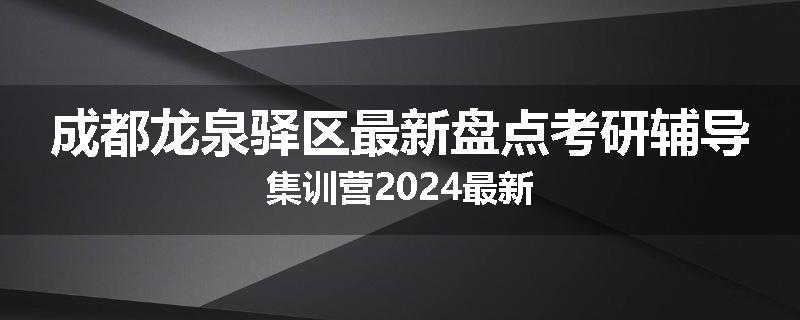 成都龙泉驿区最新盘点考研辅导集训营2024最新
