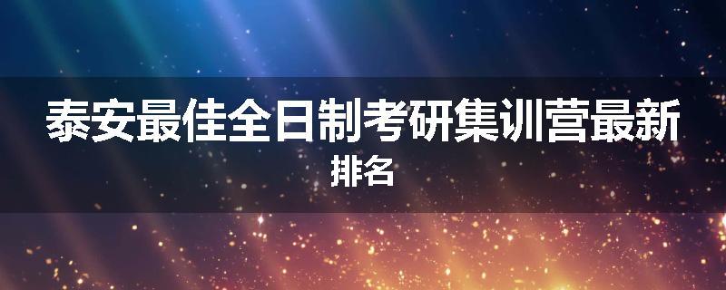 泰安最佳全日制考研集训营最新排名