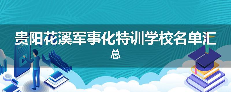 贵阳花溪军事化特训学校名单汇总
