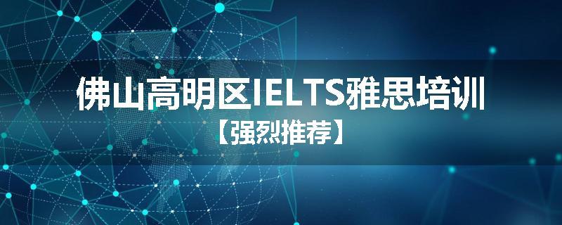 佛山高明区IELTS雅思培训【强烈推荐】