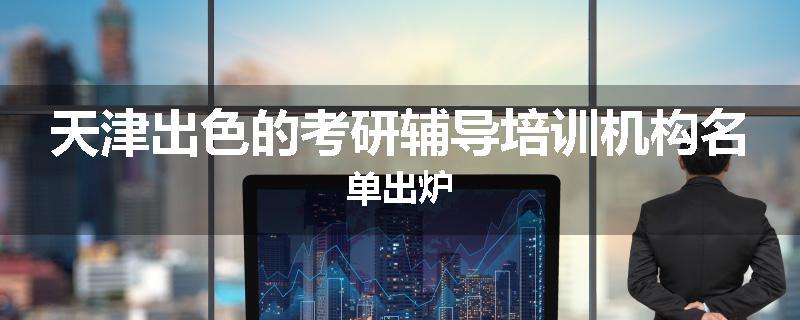 天津出色的考研辅导培训机构名单出炉