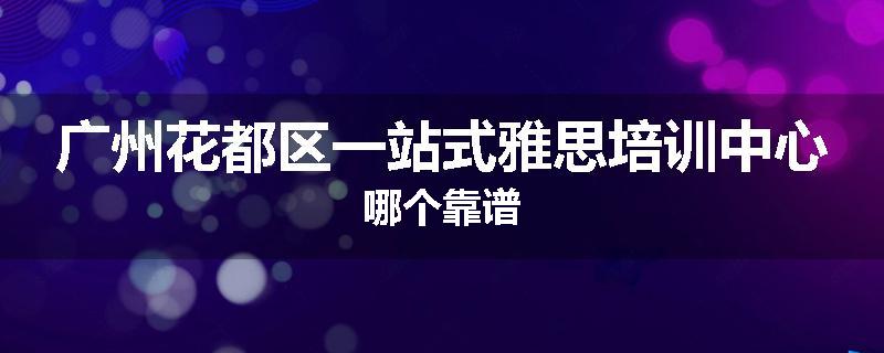 广州花都区一站式雅思培训中心哪个靠谱