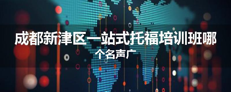 成都新津区一站式托福培训班哪个名声广