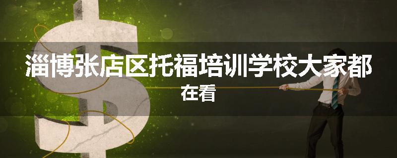 淄博张店区托福培训学校大家都在看