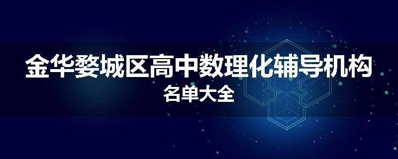金华婺城区高中数理化辅导机构名单大全