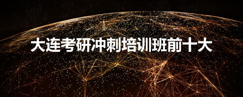 大连考研冲刺培训班前十大